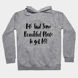 Let's Find Some Beautiful Place To Get Lost Hoodie